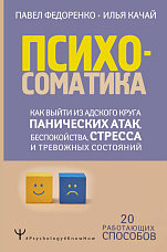 Федоренко П. А., Психосоматика. Как выйти из адского круга панических атак, беспокойства, стресса и тревожных состояний. 20 работающих способов