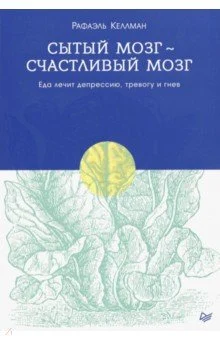 Келлман Р., Сытый мозг-счастливый мозг. Еда лечит депрессию, тревогу и гнев