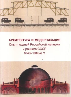 Архитектура и модернизация: опыт поздней Российской империи и раннего СССР 1840-1940-е гг.: сборник статей