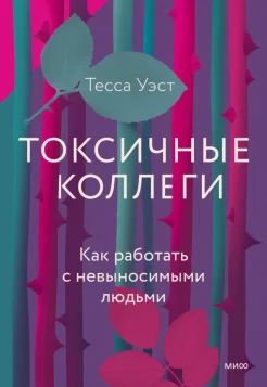 Уэст Т., Токсичные коллеги. Как работать с невыносимыми людьми