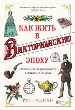 Гудман Р., Как жить в викторианскую эпоху. Повседная реальность в Англии XIX века