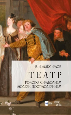  Максимов В. И., Театр. Рококо. Символизм. Модерн. Постмодернизм. Учебно-методическое пособие