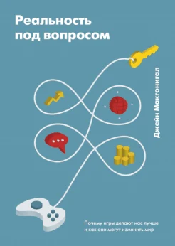 Макгонигал Д., Реальность под вопросом: почему игры делают нас лучше и как они могут изменить мир