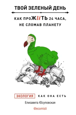  Юсуповская Е., Твой зеленый день. Как прожить 24 часа, не сломав планету