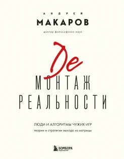 Макаров А. И., Демонтаж реальности. Люди и алгоритмы чужих игр. Теории и стратегии выхода из матрицы
