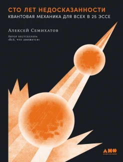 Семихатов А. М., Сто лет недосказанности. Квантовая механика для всех в 25 эссе