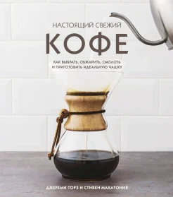  Торз Д., Настоящий свежий кофе. Как выбрать, обжарить, смолоть и приготовить идеальную чашку