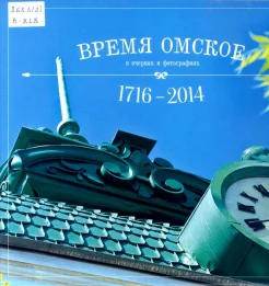 Время Омское : в очерках и фот. : 1716-2014