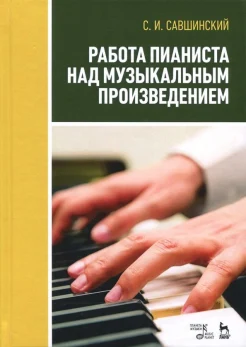 Савшинский С. И., Работа пианиста над музыкальным произведением. Учебное пособие