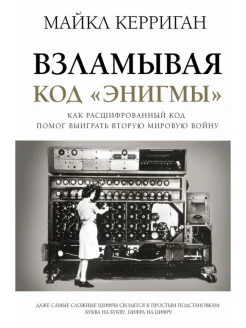 Керриган М., Взламывая код "Энигмы". Как расшифрованный код помог выиграть Вторую мировую войну