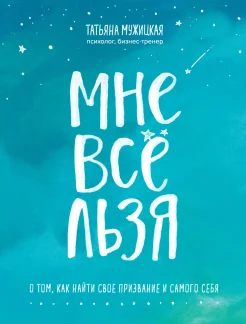 Мужицкая Т. В., Мне всё льзя. О том, как найти свое призвание и самого себя