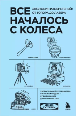  Гутлебен Д., Все началось с колеса. Эволюция изобретений: от топора до лазера