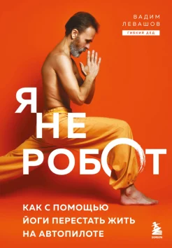 Левашов В. Л., Я не робот. Как с помощью йоги перестать жить на автопилоте