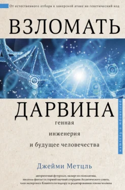  Метцль Дж., Взломать Дарвина. Генная инженерия и будущее человечества