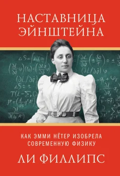 Филлипс Л., Наставница Эйнштейна. Как Эмми Нётер изобрела современную физику