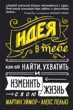 Эймор М., Идея в тебе. Как её найти, ухватить и изменить свою жизнь