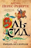 Артуро Перес-Реверте "Эль-Сид, или рыцарь без короля"