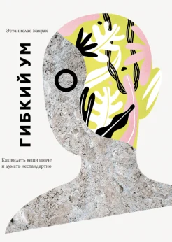 Бахрах Э., Гибкий ум. Как видеть вещи иначе и думать нестандартно