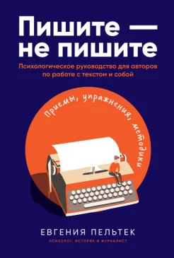 Пельтек, Евгения. Пишите – не пишите. Психологическое руководство для авторов по работе с текстом и собой