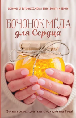 Бочонок мёда для Сердца. [истории, от которых хочется жить, любить и верить]