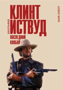 Элиот М., Клинт Иствуд. Последний ковбой. Биография 