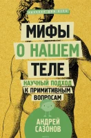 Сазонов, А. Мифы о нашем теле : научный подход к примитивным вопросам 