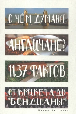 Уиттакер Э., О чем думают англичане? 1137 фактов от крикета до "бондианы"