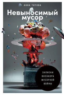 Титова А., Невыносимый мусор. Записки военкора мусорной войны