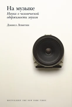Левитин Д., На музыке. Наука о человеческой одержимости звуком 