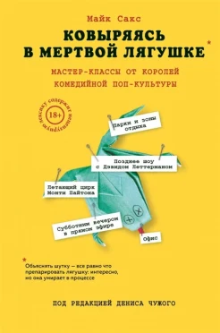 Сакс, М., Ковыряясь в мертвой лягушке: мастер-классы от королей комедийной поп-культуры: инсайды от топовых комедийных авторов
