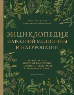 Ребров В. Г., Энциклопедия народной медицины и натуропатии. Профилактика и лечение заболеваний народными средствами в домашних условиях