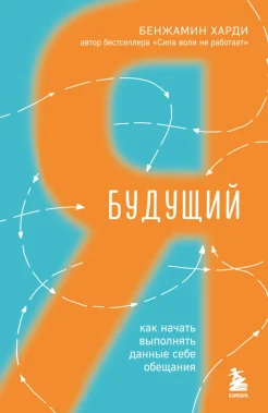 Харди Б., Будущий я. Как начать выполнять данные себе обещания