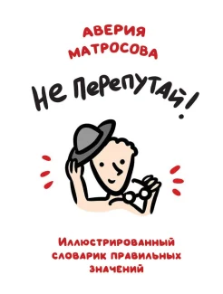  Матросова А. Н., Не перепутай! Иллюстрированный словарик правильных значений