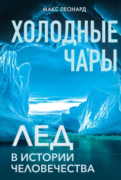 Леонард М., Холодные чары. Лед в истории человечества 18+
