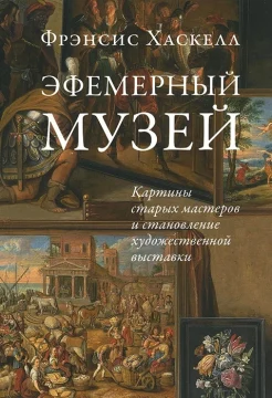  Хаскелл Ф., Эфемерный музей. Картины старых мастеров и становление художественной выставки 