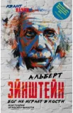 Эйнштейн А., Бог не играет в кости. Моя теория относительности