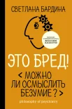 Бардина С., Это бред! Можно ли осмыслить безумие?