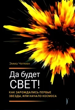 Чепмен Э., Да будет свет! Как зарождались первые звезды, или Начало космоса