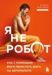 Левашов В. Л., Я не робот. Как с помощью йоги перестать жить на автопилоте
