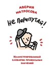  Матросова А. Н., Не перепутай! Иллюстрированный словарик правильных значений