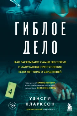 Кларксон У., Гиблое дело. Как раскрывают самые жестокие и запутанные преступления, если нет улик и свидетелей