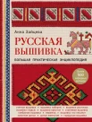 Зайцева, Анна. Русская вышивка. Большая практическая энциклопедия