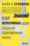 Стревенс М., Машина знаний: как неразумные идеи создали современную науку